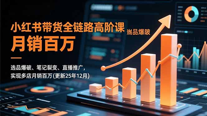 小红书带货全链路高阶课，选品爆破、笔记裂变、直播推广，实现多店月销百万(更新25年12月-网创项目总站