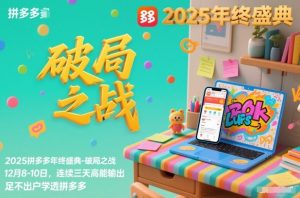 2025拼多多年终盛典-破局之战12月8-10日，连续三天高能输，足不出户学透拼多多-网创项目总站