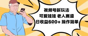 视频号新玩法，可爱娃娃视频制作教学，老人赛道，日收益6张+操作简单-网创项目总站
