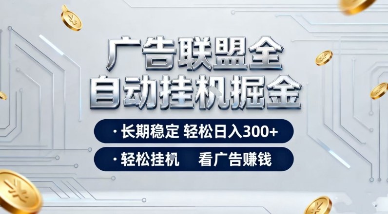 广告联盟全自动掘金，长期稳定轻松日入3张+，轻松挂G看广告賺米【揭秘】-网创项目总站