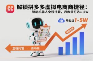 解锁拼多多虚拟电商捷径：智能机器人全程托管，月收益可达1-5W【揭秘】-网创项目总站