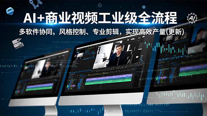 AI+商业视频工业级全流程-2期，多软件协同、风格控制、专业剪辑，实现高效量产(更新-网创项目总站