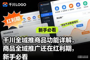 千川全域推商品功能详解，商品全域推广还在红利期，新手必看-网创项目总站