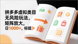 新手必看｜拼多多虚拟类目无风险玩法，矩阵放大，日1000+-网创项目总站