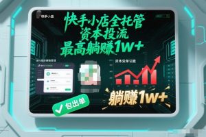 【快手小店全托管】资本投流，包出单，最高躺賺1w+【揭秘】-网创项目总站