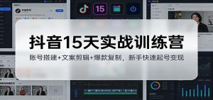 抖音15天实战训练营：账号搭建+文案剪辑+爆款复制，新手快速起号变现-网创项目总站