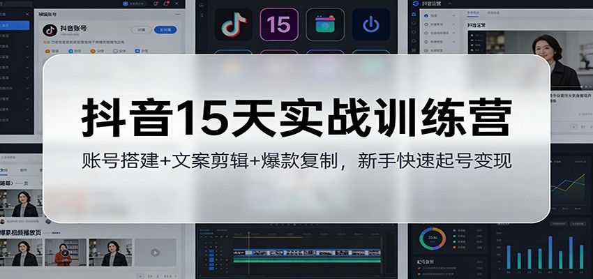 抖音15天实战训练营：账号搭建+文案剪辑+爆款复制，新手快速起号变现-网创项目总站