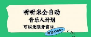 听听米全自动音乐人计划，一个白名单可以多开账号，矩阵操作，无需人工，到窗口50+【揭秘】-网创项目总站