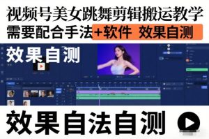 视频号美女跳舞剪辑搬运教学，需要配合手法+软件，效果自测-网创项目总站