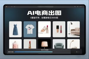AI电商出图，0基础可学，挂着跑每日3000图-网创项目总站