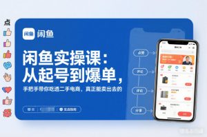 闲鱼实操课：从起号到爆单，手把手带你吃透二手电商，真正能卖出去的实战指南-网创项目总站