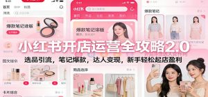 小红书开店运营全攻略2.0：选品引流，笔记爆款，达人变现，新手轻松起店盈利-网创项目总站
