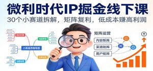 微利时代IP掘金线下课：30个小赛道拆解，矩阵复利，低成本赚高利润-网创项目总站