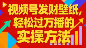 视频号发财壁纸，轻松过万播的实操方法，新手闭眼入局也能分一杯羹-网创项目总站