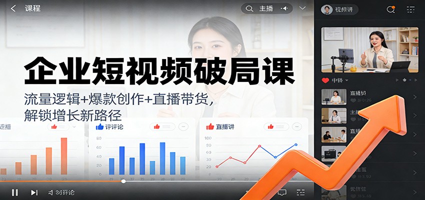 企业短视频破局课：流量逻辑+爆款创作+直播带货，解锁增长新路径-网创项目总站