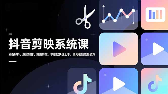 抖音剪映系统课，界面解析、爆款制作、高级特效，零基础快速上手，助力视频流量破万-网创项目总站