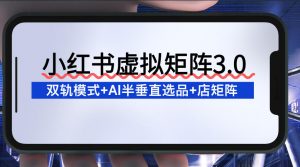 小红书虚拟矩阵3.0：双轨模式+AI半垂直选品+店矩阵-网创项目总站