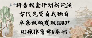 抖音掘金计划新玩法，古代先贤自我独白，单条视频变现1k+，AI操作剪辑0基础-网创项目总站