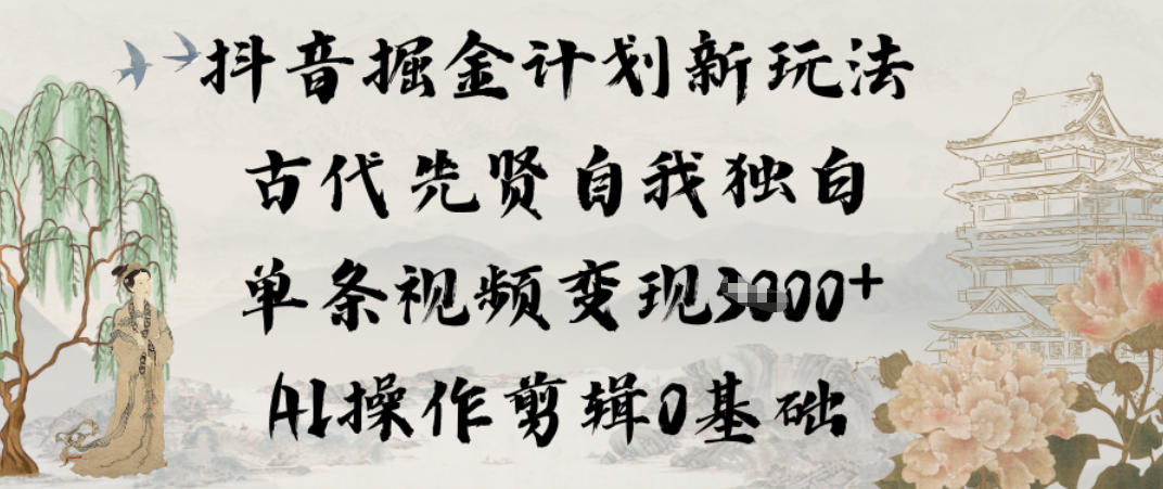 抖音掘金计划新玩法，古代先贤自我独白，单条视频变现1k+，AI操作剪辑0基础-网创项目总站