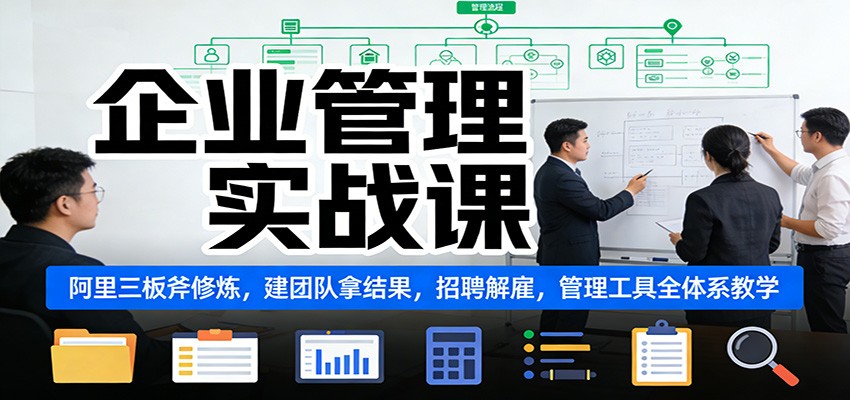 企业管理实战课：阿里三板斧修炼，建团队拿结果，招聘解雇，管理工具全体系教学-网创项目总站