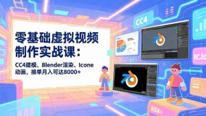 零基础虚拟视频制作实战课：CC4建模、Blender渲染、Iclone动画，接单月入可达8000+-网创项目总站