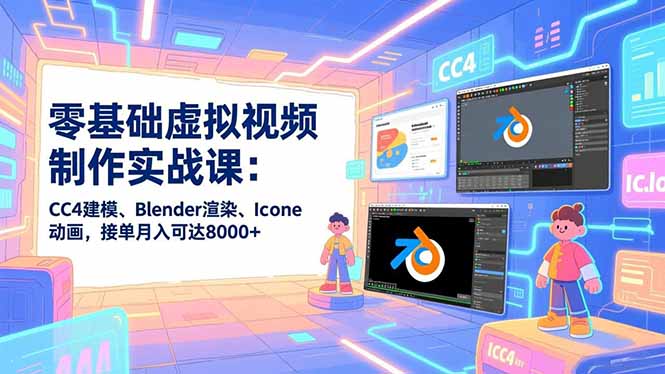 零基础虚拟视频制作实战课：CC4建模、Blender渲染、Iclone动画，接单月入可达8000+-网创项目总站