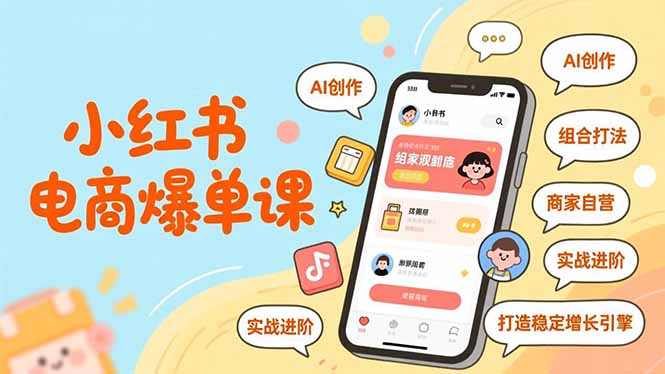 小红书电商爆单课，AI创作、组合打法、商家自营，实战进阶，打造稳定增长引擎-网创项目总站