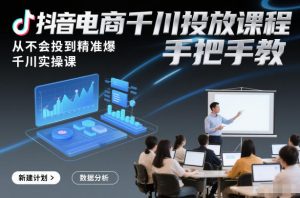 抖音电商千川投放课程，从不会投到精准爆，千川实操课，手把手教-网创项目总站