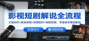 影视短剧解说全流程：文案创作+配音剪辑+封面制作+短剧挂载，零基础学爆款解说-网创项目总站