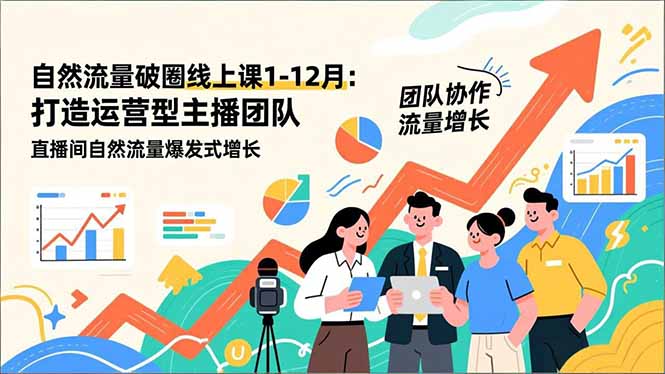 自然流量破圈线上课1-12月更新：打造运营型主播团队 直播间自然流量爆发式增长-网创项目总站
