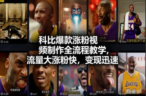 科比爆款涨粉视频制作全流程教学，流量大涨粉快，变现迅速-网创项目总站