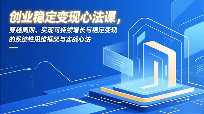 创业稳定变现心法课，穿越周期、实现可持续增长与稳定变现的系统性思维框架与实战心法-网创项目总站