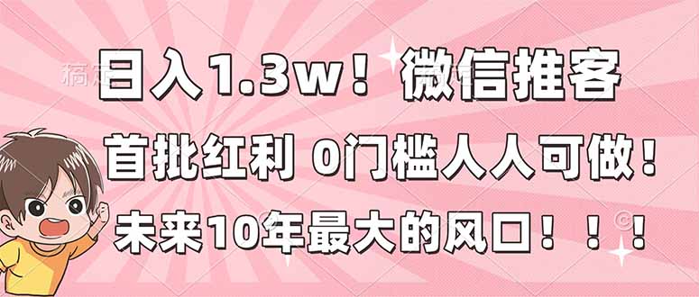 日入1.3w！微信推客，首批红利，未来10年最大的风口，0门槛，人人可做！-网创项目总站