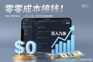 零成本搞钱，微信小程序掘金，简单易操作，日入几张，碎片时间变现神器【揭秘】-网创项目总站