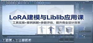LoRA建模与Liblib应用课：工具实操+案例拆解+参数评估，提升商业设计效率-网创项目总站
