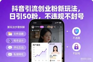 抖音引流创业粉新玩法，日引50粉，不违规不封号-网创项目总站