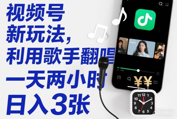 视频号新玩法，利用歌手翻唱，一天两小时，日入3张-网创项目总站