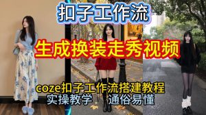 Coze扣子工作流一键生成换装走秀视频,2026保姆级搭建教程来啦,直接生成换装走秀视频全流程-网创项目总站
