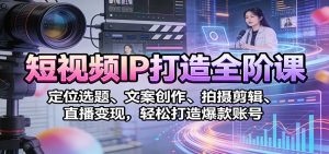 短视频IP打造全阶课:定位选题、文案创作、拍摄剪辑、直播变现,轻松打造爆款账号-网创项目总站
