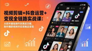 视频剪辑+抖音运营+变现全链路实战课：从软件基础操作到高级功能，制作爆款视频并实现稳定变现-网创项目总站