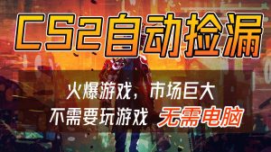 CS2游戏交易市场自动捡漏赚钱，开年王炸项目，无需电脑，一部手机轻松日入500+-网创项目总站