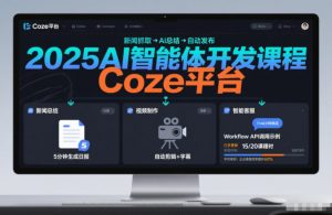 2025AI智能体开发课程，系统掌握Coze平台，亲手搭建新闻总结、视频制作、智能客服等自动化工作流-网创项目总站