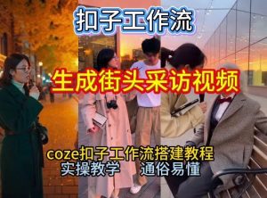 【一键生成街头采访视频工作流】2026保姆级教程来咯！Coze工作流一键搭，街头采访视频直接出片！-网创项目总站