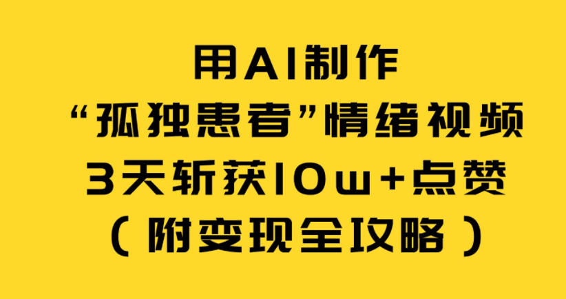 用AI制作“孤独患者”情绪视频，3天斩获10w+点赞(附变现全攻略)-网创项目总站