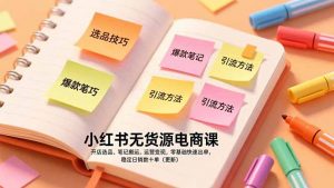 小红书无货源电商课，开店选品、笔记搬运、运营变现，零基础快速出单，稳定日销数十单(更新-网创项目总站