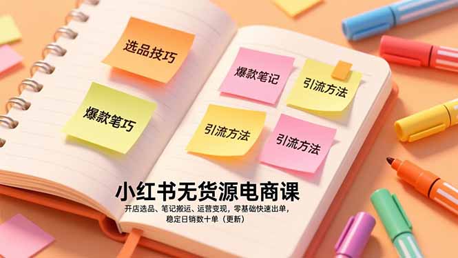 小红书无货源电商课，开店选品、笔记搬运、运营变现，零基础快速出单，稳定日销数十单(更新-网创项目总站