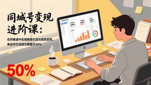 同城号变现进阶课：在同城赛道中实现精准引流与高效变现，单店月引流成交额提升50%-网创项目总站