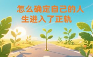 某公众号付费文章：怎么确定自己的人生进入了正轨？-网创项目总站