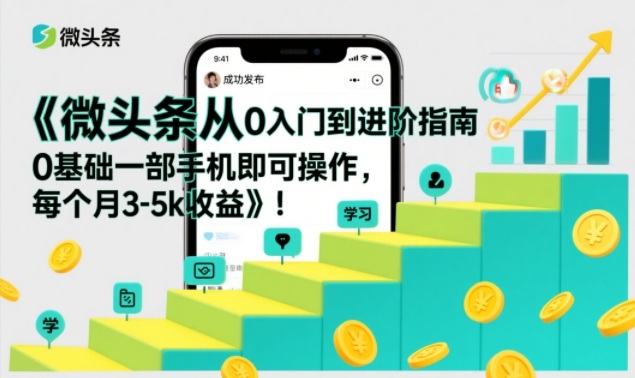微头条从0入门到进阶指南，0基础一部手机即可操作，每个月3-5k收益-网创项目总站