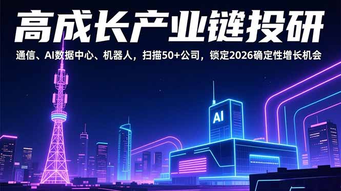 高成长产业链投研，通信、AI数据中心、机器人，扫描50+公司，锁定2026确定性增长机会-网创项目总站